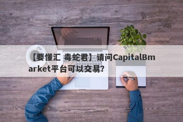 【要懂汇 毒蛇君】请问CapitalBmarket平台可以交易？
-第1张图片-要懂汇圈网