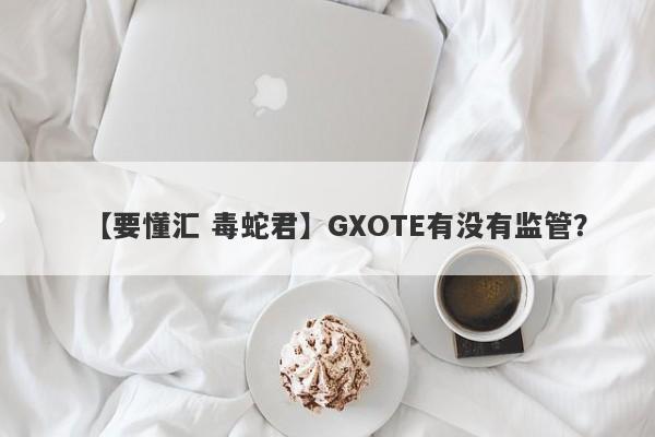 【要懂汇 毒蛇君】GXOTE有没有监管？
-第1张图片-要懂汇圈网