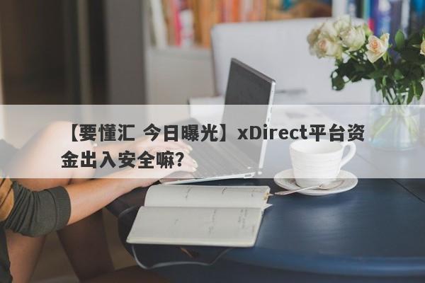 【要懂汇 今日曝光】xDirect平台资金出入安全嘛？
-第1张图片-要懂汇圈网