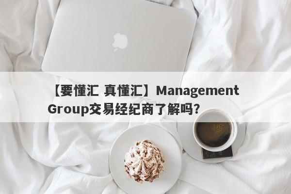 【要懂汇 真懂汇】Management Group交易经纪商了解吗？
-第1张图片-要懂汇圈网