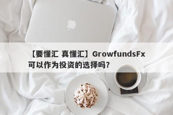 【要懂汇 真懂汇】GrowfundsFx可以作为投资的选择吗？
-第1张图片-要懂汇圈网