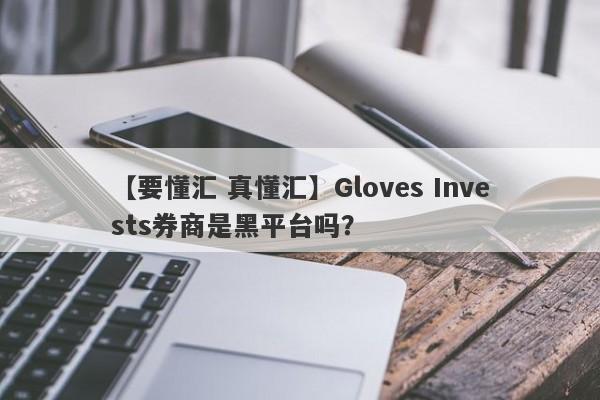 【要懂汇 真懂汇】Gloves Invests券商是黑平台吗？
-第1张图片-要懂汇圈网