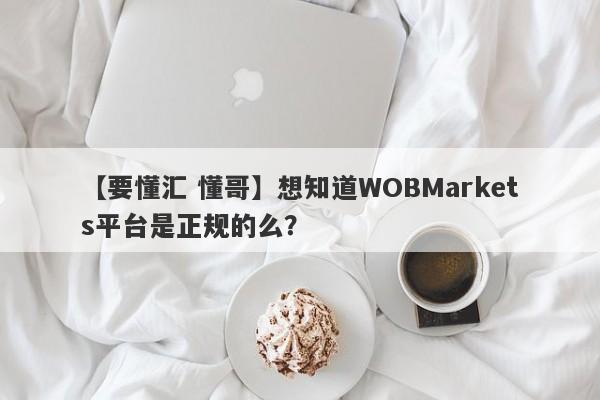 【要懂汇 懂哥】想知道WOBMarkets平台是正规的么？
-第1张图片-要懂汇圈网