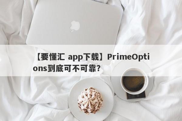 【要懂汇 app下载】PrimeOptions到底可不可靠？
-第1张图片-要懂汇圈网