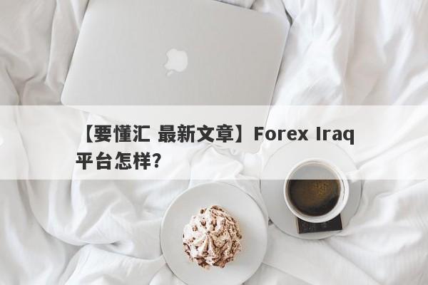 【要懂汇 最新文章】Forex Iraq平台怎样？
-第1张图片-要懂汇圈网