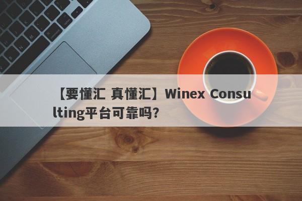 【要懂汇 真懂汇】Winex Consulting平台可靠吗？
-第1张图片-要懂汇圈网