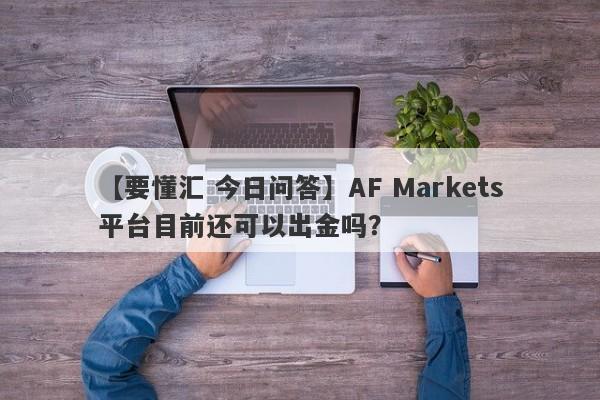 【要懂汇 今日问答】AF Markets平台目前还可以出金吗？
-第1张图片-要懂汇圈网