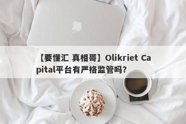 【要懂汇 真相哥】Olikriet Capital平台有严格监管吗？
-第1张图片-要懂汇圈网