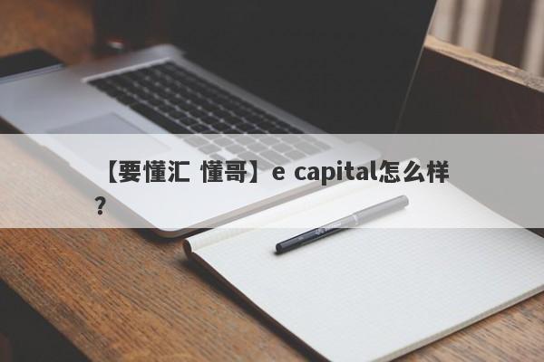 【要懂汇 懂哥】e capital怎么样？
-第1张图片-要懂汇圈网