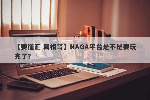 【要懂汇 真相哥】NAGA平台是不是要玩完了？
-第1张图片-要懂汇圈网