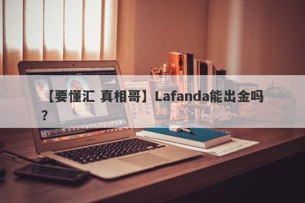 【要懂汇 真相哥】Lafanda能出金吗？
-第1张图片-要懂汇圈网