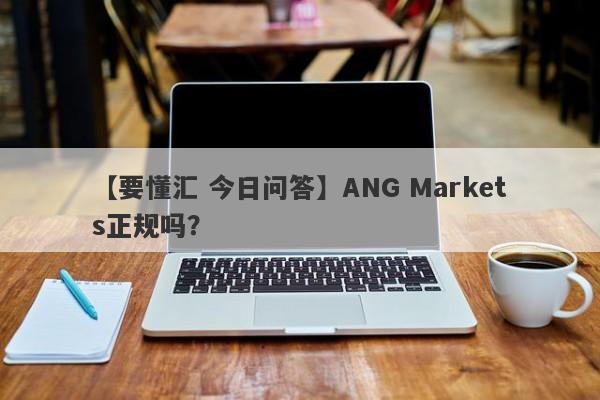 【要懂汇 今日问答】ANG Markets正规吗？
-第1张图片-要懂汇圈网