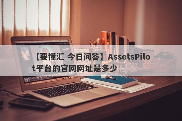 【要懂汇 今日问答】AssetsPilot平台的官网网址是多少
-第1张图片-要懂汇圈网