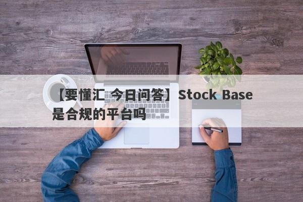 【要懂汇 今日问答】Stock Base是合规的平台吗
-第1张图片-要懂汇圈网