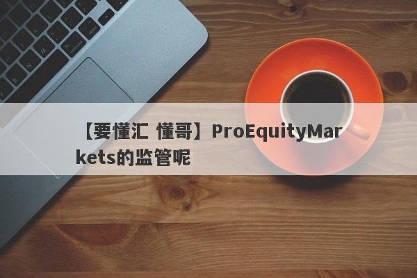 【要懂汇 懂哥】ProEquityMarkets的监管呢
-第1张图片-要懂汇圈网