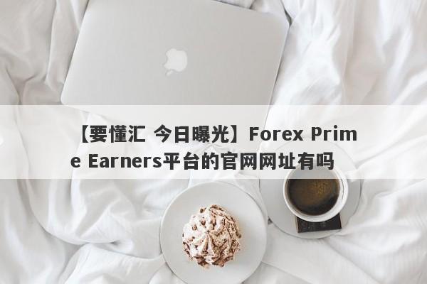 【要懂汇 今日曝光】Forex Prime Earners平台的官网网址有吗
-第1张图片-要懂汇圈网