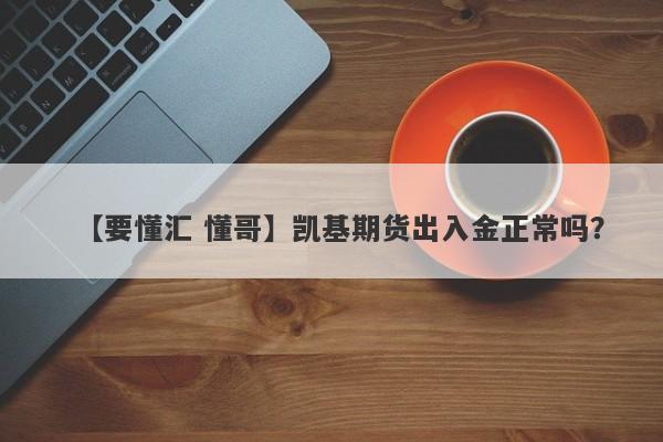 【要懂汇 懂哥】凯基期货出入金正常吗？
-第1张图片-要懂汇圈网