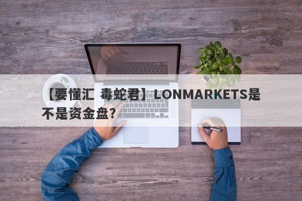 【要懂汇 毒蛇君】LONMARKETS是不是资金盘？
-第1张图片-要懂汇圈网