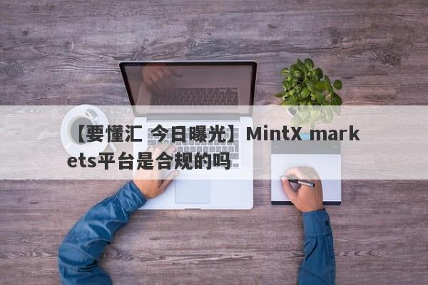 【要懂汇 今日曝光】MintX markets平台是合规的吗
-第1张图片-要懂汇圈网