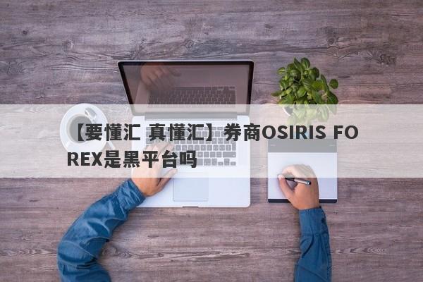 【要懂汇 真懂汇】券商OSIRIS FOREX是黑平台吗
-第1张图片-要懂汇圈网