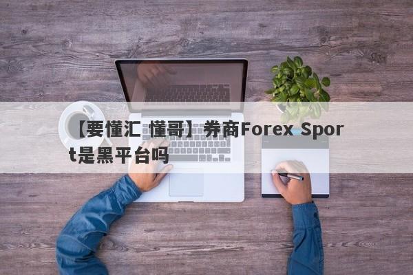 【要懂汇 懂哥】券商Forex Sport是黑平台吗
-第1张图片-要懂汇圈网