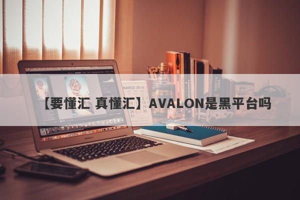 【要懂汇 真懂汇】AVALON是黑平台吗
-第1张图片-要懂汇圈网