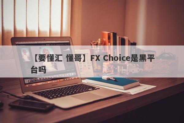 【要懂汇 懂哥】FX Choice是黑平台吗
-第1张图片-要懂汇圈网