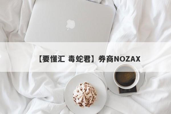 【要懂汇 毒蛇君】券商NOZAX
-第1张图片-要懂汇圈网