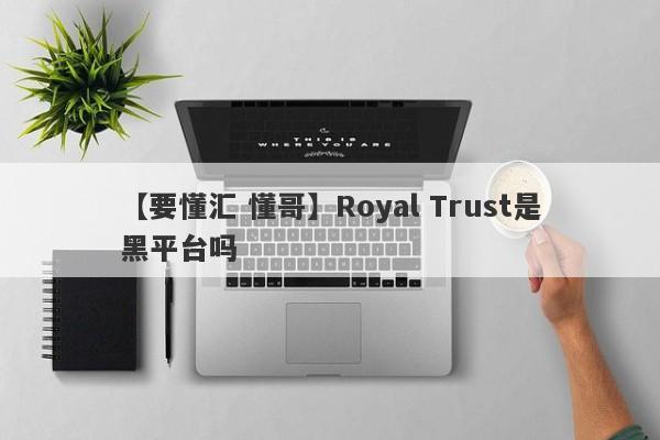 【要懂汇 懂哥】Royal Trust是黑平台吗
-第1张图片-要懂汇圈网