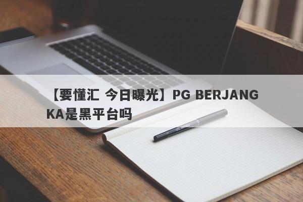 【要懂汇 今日曝光】PG BERJANGKA是黑平台吗
-第1张图片-要懂汇圈网