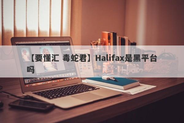 【要懂汇 毒蛇君】Halifax是黑平台吗
-第1张图片-要懂汇圈网