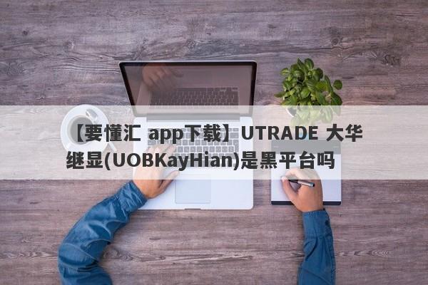 【要懂汇 app下载】UTRADE 大华继显(UOBKayHian)是黑平台吗
-第1张图片-要懂汇圈网