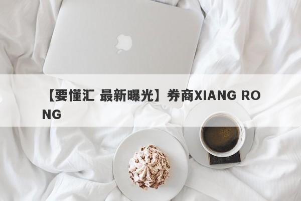 【要懂汇 最新曝光】券商XIANG RONG
-第1张图片-要懂汇圈网