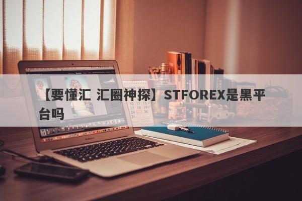 【要懂汇 汇圈神探】STFOREX是黑平台吗
-第1张图片-要懂汇圈网