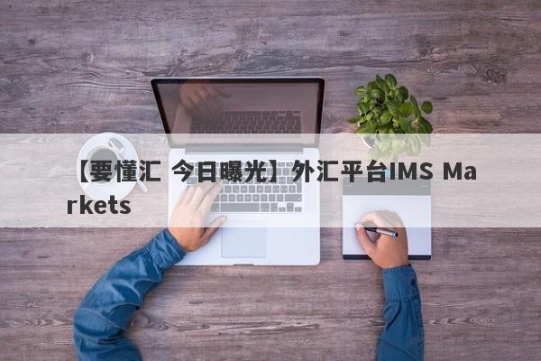 【要懂汇 今日曝光】外汇平台IMS Markets
-第1张图片-要懂汇圈网