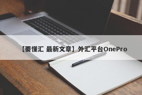 【要懂汇 最新文章】外汇平台OnePro
-第1张图片-要懂汇圈网