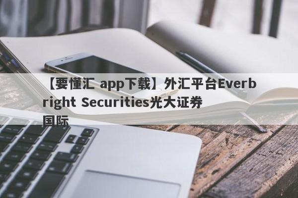 【要懂汇 app下载】外汇平台Everbright Securities光大证券国际
-第1张图片-要懂汇圈网