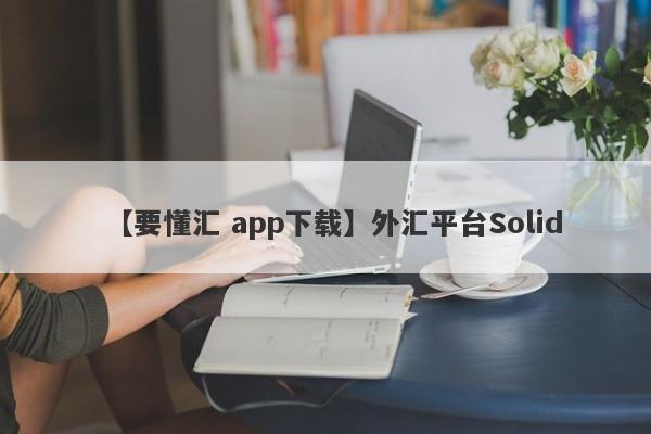 【要懂汇 app下载】外汇平台Solid
-第1张图片-要懂汇圈网