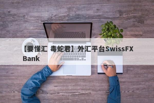 【要懂汇 毒蛇君】外汇平台SwissFX Bank
-第1张图片-要懂汇圈网