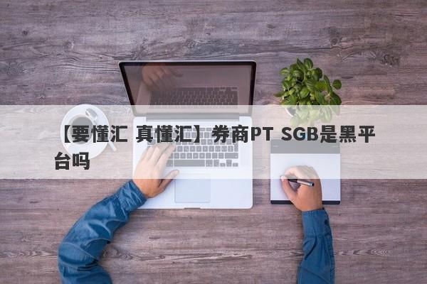 【要懂汇 真懂汇】券商PT SGB是黑平台吗
-第1张图片-要懂汇圈网