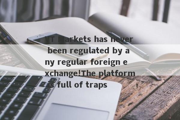 VT Markets has never been regulated by any regular foreign exchange!The platform is full of traps-第1张图片-要懂汇圈网