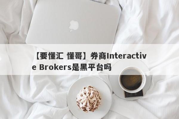 【要懂汇 懂哥】券商Interactive Brokers是黑平台吗
-第1张图片-要懂汇圈网