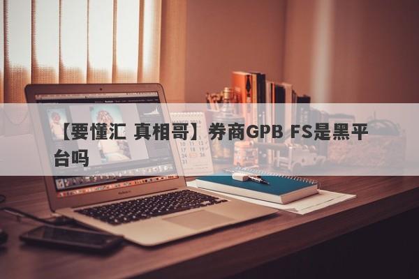 【要懂汇 真相哥】券商GPB FS是黑平台吗
-第1张图片-要懂汇圈网