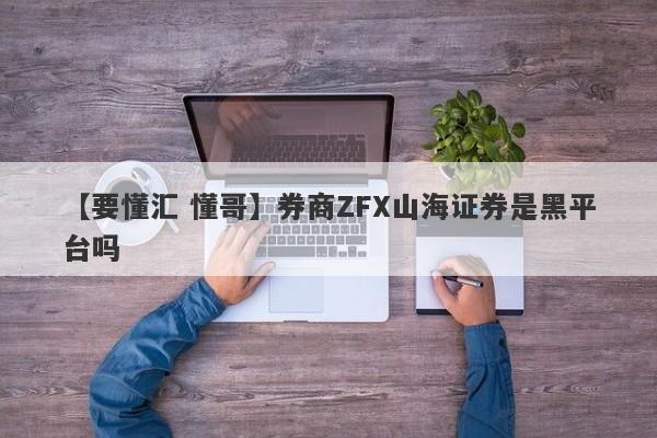 【要懂汇 懂哥】券商ZFX山海证券是黑平台吗
-第1张图片-要懂汇圈网