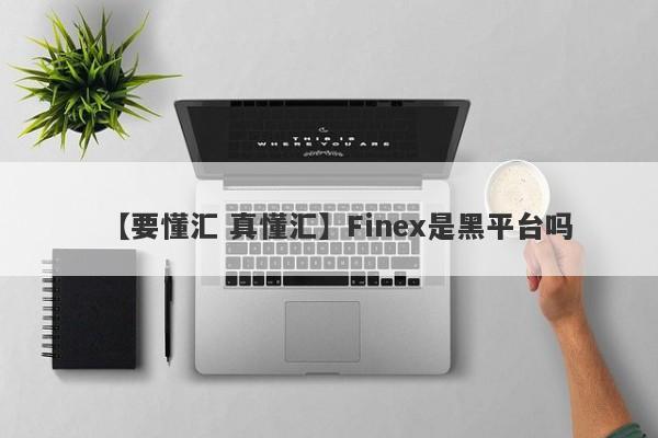 【要懂汇 真懂汇】Finex是黑平台吗
-第1张图片-要懂汇圈网