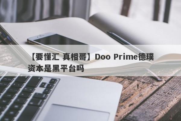 【要懂汇 真相哥】Doo Prime德璞资本是黑平台吗
-第1张图片-要懂汇圈网