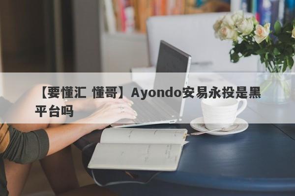 【要懂汇 懂哥】Ayondo安易永投是黑平台吗
-第1张图片-要懂汇圈网