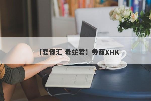 【要懂汇 毒蛇君】券商XHK
-第1张图片-要懂汇圈网