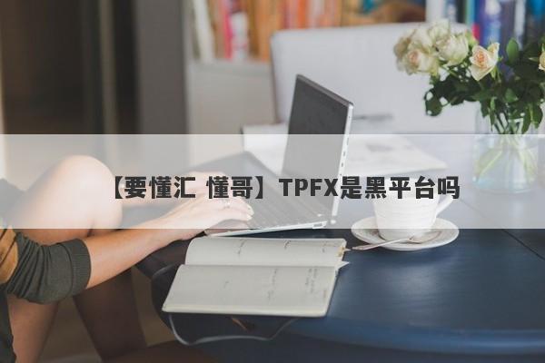 【要懂汇 懂哥】TPFX是黑平台吗
-第1张图片-要懂汇圈网