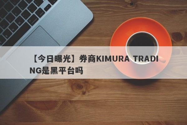 【今日曝光】券商KIMURA TRADING是黑平台吗
-第1张图片-要懂汇圈网